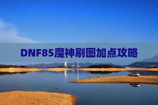 DNF85魔神刷图加点攻略 DNF85魔神刷图加点攻略
