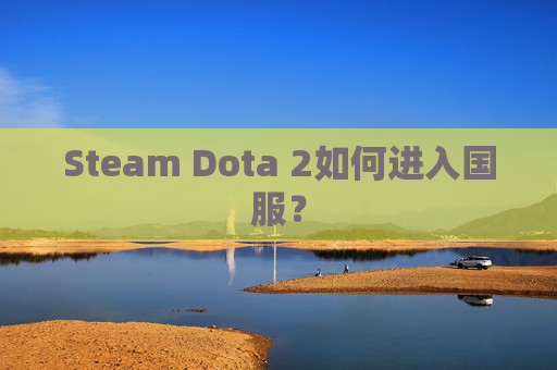 Steam Dota 2如何进入国服？