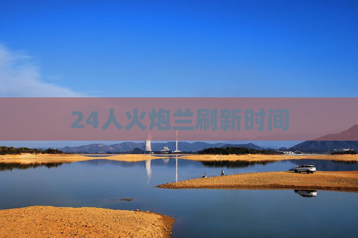 24人火炮兰刷新时间 24人火炮兰刷新时间
