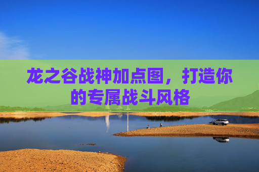 龙之谷战神加点图，打造你的专属战斗风格