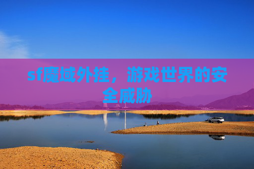 sf魔域外挂，游戏世界的安全威胁