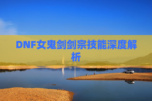 DNF女鬼剑剑宗技能深度解析