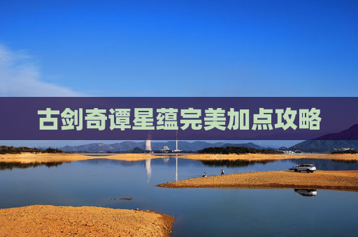 古剑奇谭星蕴完美加点攻略