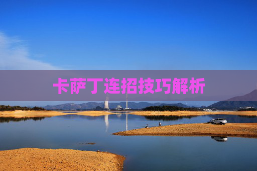 卡萨丁连招技巧解析 卡萨丁连招技巧解析
