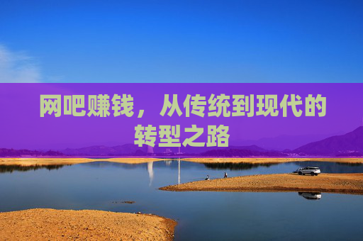 网吧赚钱，从传统到现代的转型之路
