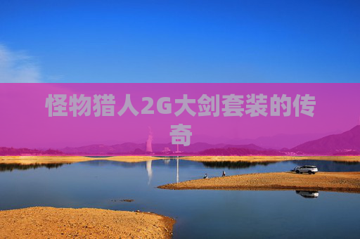 怪物猎人2G大剑套装的传奇