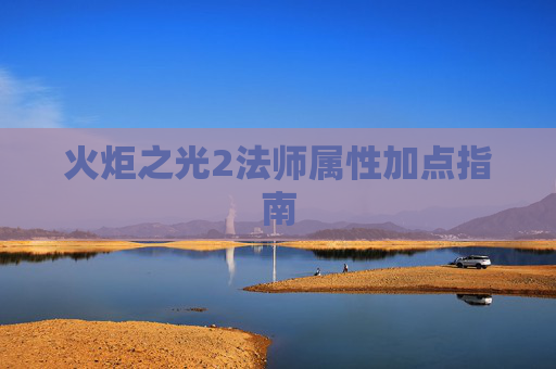 火炬之光2法师属性加点指南 火炬之光2法师属性加点指南