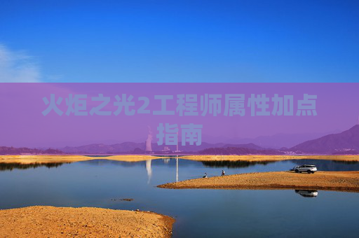 火炬之光2工程师属性加点指南
