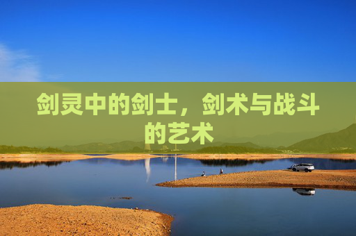剑灵中的剑士,剑术与战斗的艺术 剑灵中的剑士,剑术与战斗的艺术