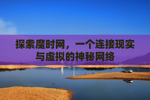 探索魔时网，一个连接现实与虚拟的神秘网络