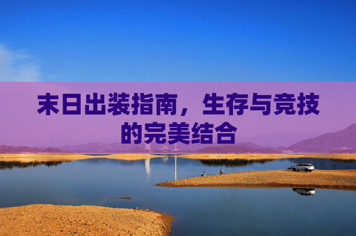 末日出装指南，生存与竞技的完美结合