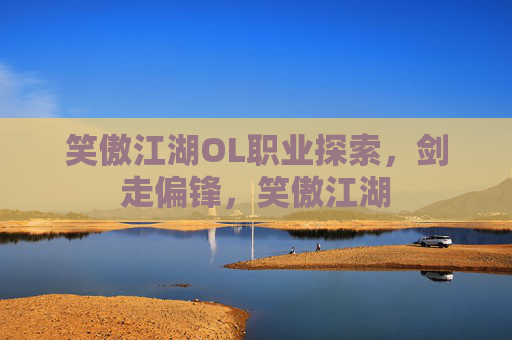 笑傲江湖OL职业探索,剑走偏锋,笑傲江湖 笑傲江湖OL职业探索,剑走偏锋,笑傲江湖