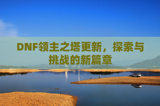DNF领主之塔更新，探索与挑战的新篇章