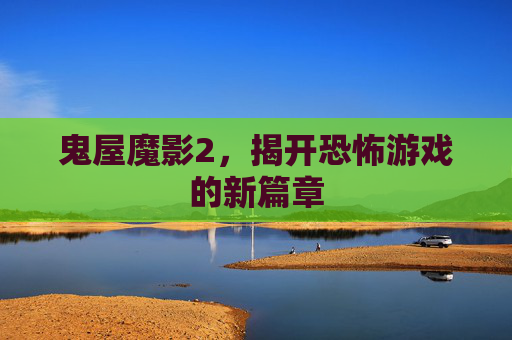鬼屋魔影2,揭开恐怖游戏的新篇章 鬼屋魔影2,揭开恐怖游戏的新篇章