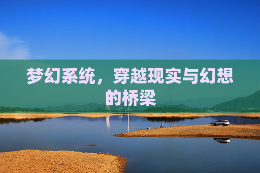 梦幻系统,穿越现实与幻想的桥梁 梦幻系统,穿越现实与幻想的桥梁