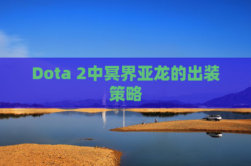 Dota 2中冥界亚龙的出装策略