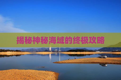 揭秘神秘海域的终极攻略