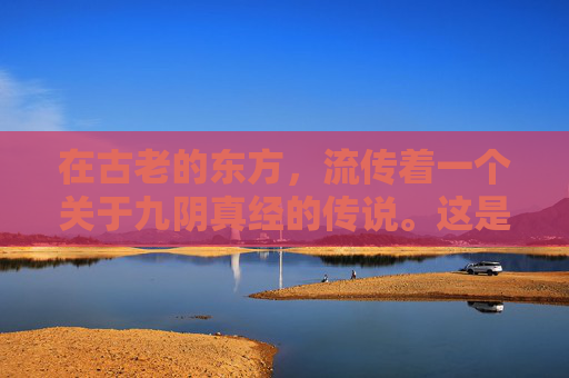 在古老的东方,流传着一个关于九阴真经的传说。这是一门失传已久的武学秘籍,据说能够修炼至高深的境界,拥有无穷的力量。然而,这门秘籍却隐藏在一个神秘的山谷之中,只有极少数人能够找到它 在古老的东方,流传着一个关于九阴真经的传说。这是一门失传已久的武学秘籍,据说能够修炼至高深的境界,拥有无穷的力量。然而,这门秘籍却隐藏在一个神秘的山谷之中,只有极少数人能够找到它