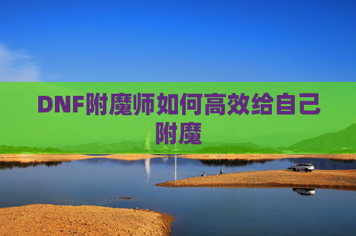 DNF附魔师如何高效给自己附魔 DNF附魔师如何高效给自己附魔