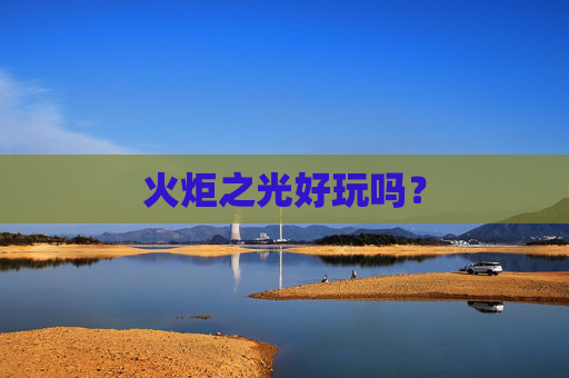 火炬之光好玩吗? 火炬之光好玩吗?
