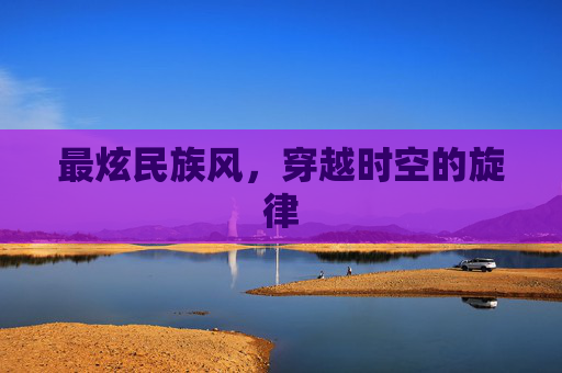 最炫民族风，穿越时空的旋律
