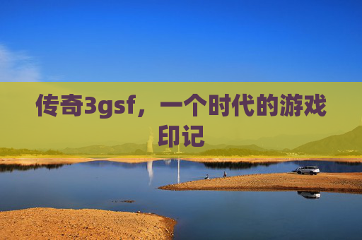 传奇3gsf，一个时代的游戏印记