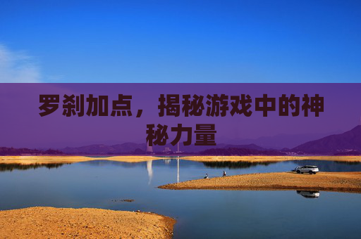罗刹加点,揭秘游戏中的神秘力量 罗刹加点,揭秘游戏中的神秘力量