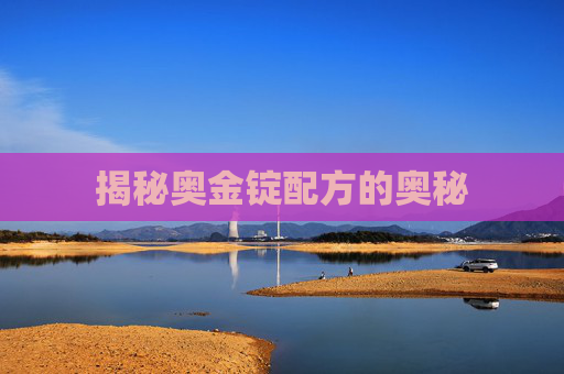 揭秘奥金锭配方的奥秘 揭秘奥金锭配方的奥秘