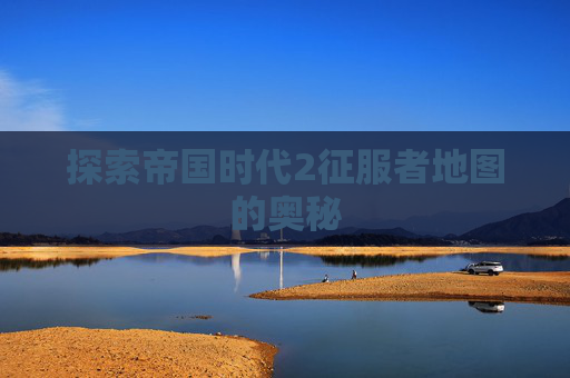 探索帝国时代2征服者地图的奥秘 探索帝国时代2征服者地图的奥秘