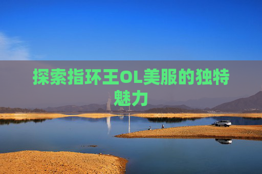 探索指环王OL美服的独特魅力 探索指环王OL美服的独特魅力