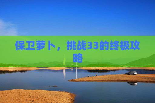 保卫萝卜，挑战33的终极攻略