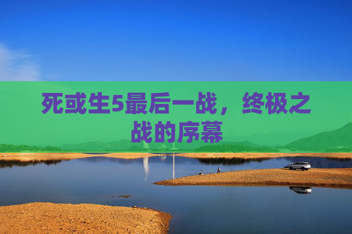 死或生5最后一战,终极之战的序幕 死或生5最后一战,终极之战的序幕