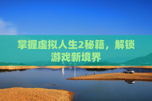 掌握虚拟人生2秘籍，解锁游戏新境界