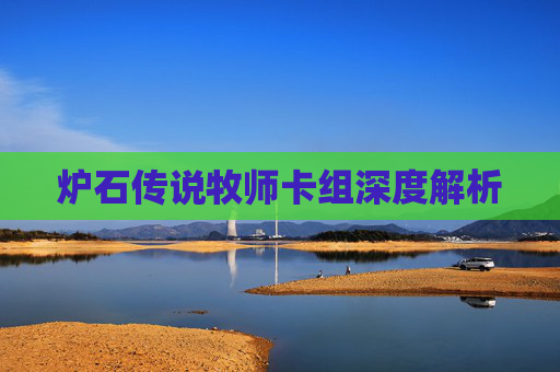 炉石传说牧师卡组深度解析 炉石传说牧师卡组深度解析