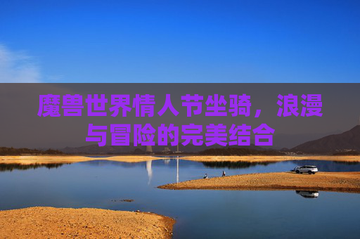 魔兽世界情人节坐骑，浪漫与冒险的完美结合