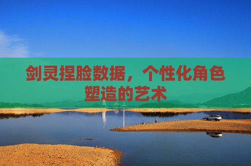 剑灵捏脸数据，个性化角色塑造的艺术