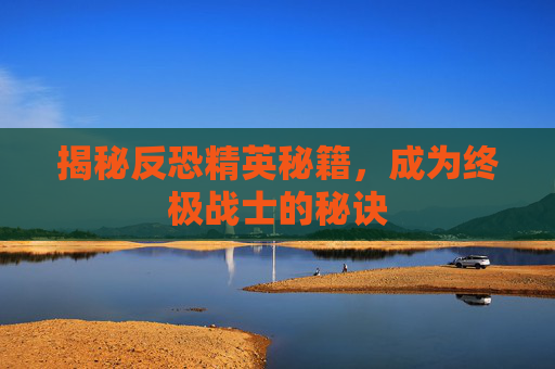 揭秘反恐精英秘籍，成为终极战士的秘诀