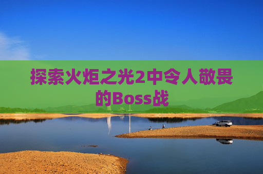 探索火炬之光2中令人敬畏的Boss战