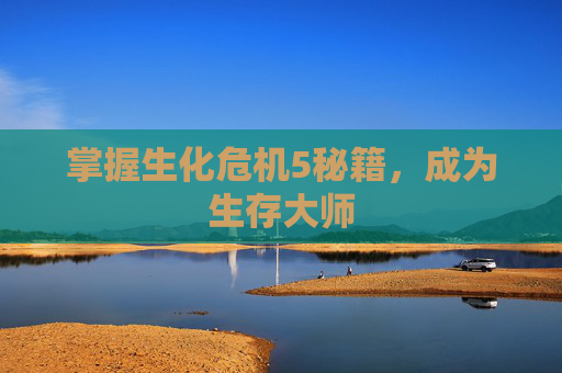 掌握生化危机5秘籍,成为生存大师 掌握生化危机5秘籍,成为生存大师