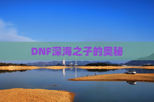 DNF深海之子的奥秘 DNF深海之子的奥秘