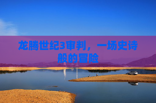 龙腾世纪3审判,一场史诗般的冒险 龙腾世纪3审判,一场史诗般的冒险