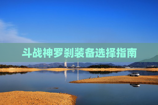 斗战神罗刹装备选择指南
