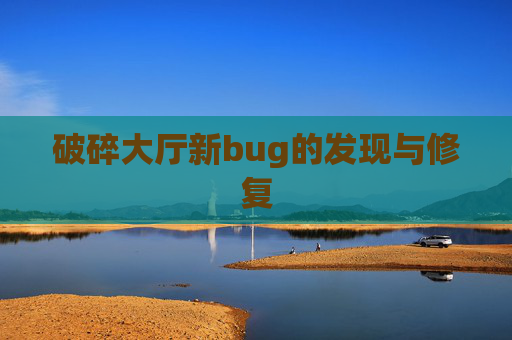 破碎大厅新bug的发现与修复 破碎大厅新bug的发现与修复