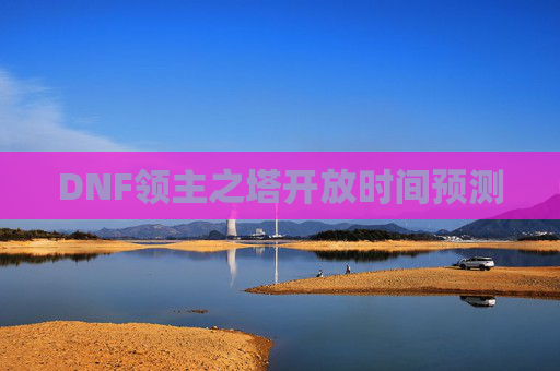 DNF领主之塔开放时间预测 DNF领主之塔开放时间预测