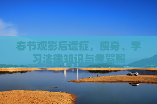 春节观影后遗症,瘦身、学习法律知识与考驾照 春节观影后遗症,瘦身、学习法律知识与考驾照