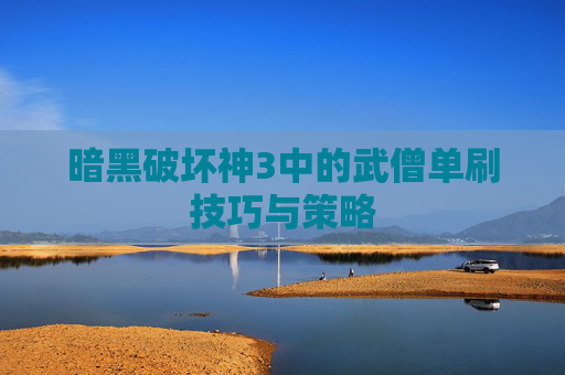 暗黑破坏神3中的武僧单刷技巧与策略 暗黑破坏神3中的武僧单刷技巧与策略