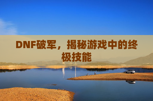 DNF破军，揭秘游戏中的终极技能