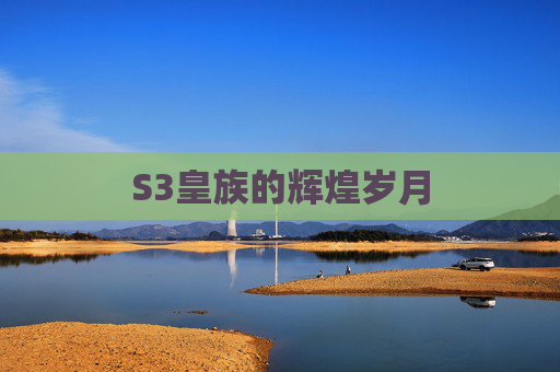 S3皇族的辉煌岁月 S3皇族的辉煌岁月