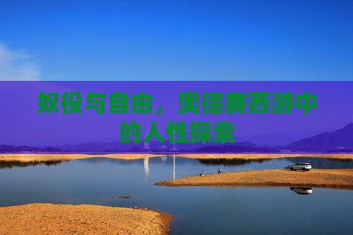 奴役与自由,奥德赛西游中的人性探索 奴役与自由,奥德赛西游中的人性探索