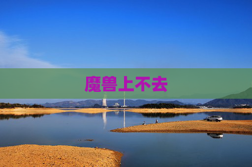 魔兽上不去 魔兽上不去